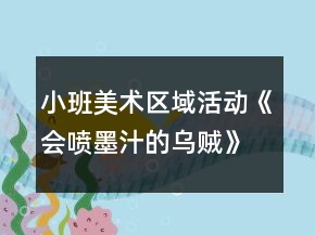 小班美術(shù)區(qū)域活動(dòng)《會(huì)噴墨汁的烏賊》詳細(xì)方案