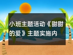 小班主題活動(dòng)《甜甜的愛》主題實(shí)施內(nèi)容安排表