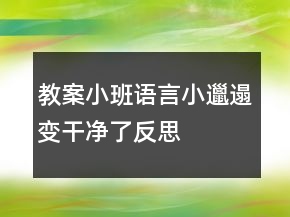 教案小班語(yǔ)言：小邋遢變干凈了反思