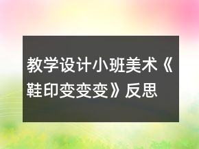 教學(xué)設(shè)計(jì)小班美術(shù)《鞋印變變變》反思