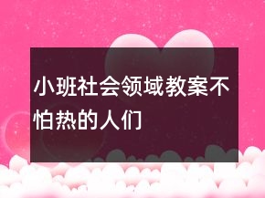 小班社會領(lǐng)域教案：不怕熱的人們