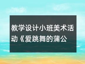 教學設計小班美術活動《愛跳舞的蒲公英》反思