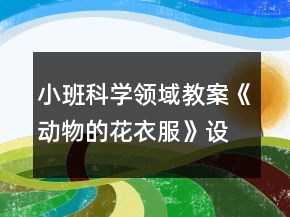 小班科學(xué)領(lǐng)域教案《動(dòng)物的花衣服》設(shè)計(jì)意圖反思