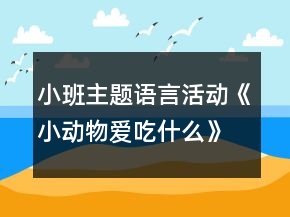 小班主題語言活動《小動物愛吃什么》教學(xué)設(shè)計反思