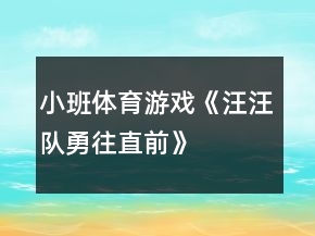 小班體育游戲《汪汪隊(duì)勇往直前》