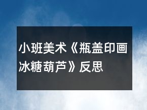 小班美術(shù)《瓶蓋印畫冰糖葫蘆》反思