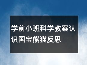 學(xué)前小班科學(xué)教案：認(rèn)識國寶熊貓反思