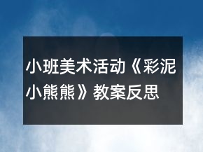 小班美術(shù)活動《彩泥小熊熊》教案反思