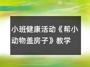小班健康活動(dòng)《幫小動(dòng)物蓋房子》教學(xué)設(shè)計(jì)反思