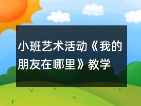 小班藝術(shù)活動(dòng)《我的朋友在哪里》教學(xué)設(shè)計(jì)反思