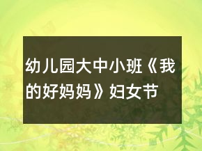幼兒園大中小班《我的好媽媽》婦女節(jié)教案反思