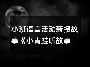 小班語言活動新授故事《小青蛙聽故事》