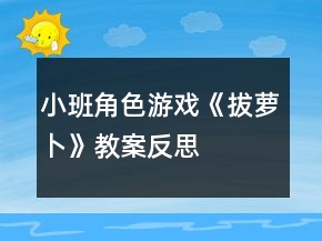 小班角色游戲《拔蘿卜》教案反思