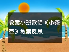 教案小班歌唱《小茶壺》教案反思