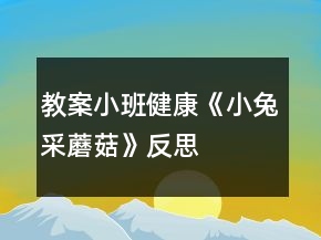 教案小班健康《小兔采蘑菇》反思