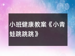 小班健康教案《小青蛙跳跳跳》