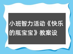 小班智力活動(dòng)《快樂(lè)的瓶寶寶》教案設(shè)計(jì)及活動(dòng)反思