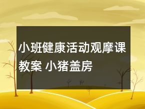 小班健康活動觀摩課教案 ——小豬蓋房子