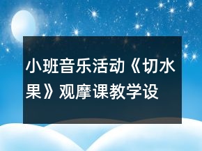 小班音樂(lè)活動(dòng)《切水果》觀摩課教學(xué)設(shè)計(jì)