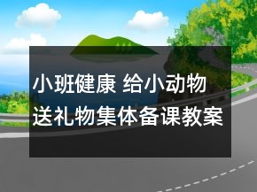 小班健康： 給小動物送禮物集體備課教案設計