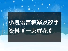 小班語言教案及故事資料《一束鮮花》反思