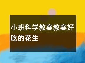 小班科學(xué)教案教案：好吃的花生