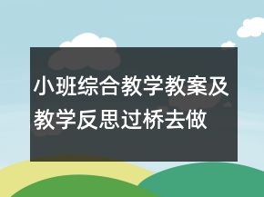 小班綜合教學(xué)教案及教學(xué)反思：過橋去做客