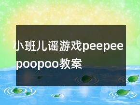 小班兒謠游戲：peepee poopoo教案