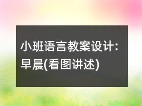 小班語言教案設(shè)計: 早晨(看圖講述)