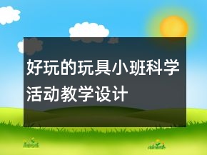 好玩的玩具——小班科學(xué)活動教學(xué)設(shè)計