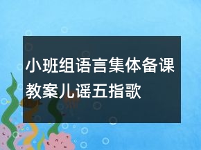 小班組語言集體備課教案兒謠：五指歌