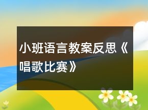 小班語言教案反思《唱歌比賽》