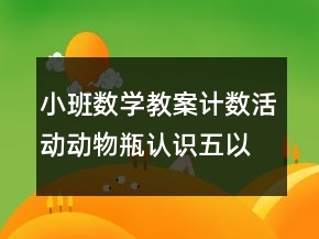 小班數(shù)學(xué)教案計數(shù)活動：動物瓶（認識五以內(nèi)的數(shù)）反思