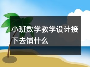 小班數(shù)學(xué)教學(xué)設(shè)計(jì)接下去鋪什么