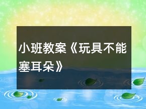 小班教案《玩具不能塞耳朵》