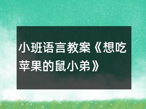 小班語言教案《想吃蘋果的鼠小弟》