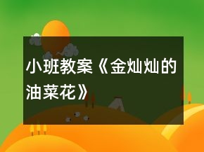 小班教案《金燦燦的油菜花》