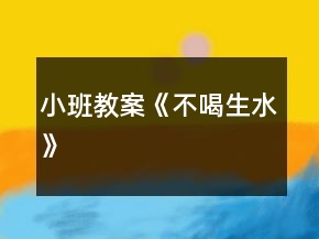 小班教案《不喝生水》