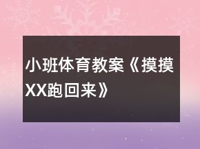 小班體育教案《摸摸XX跑回來》