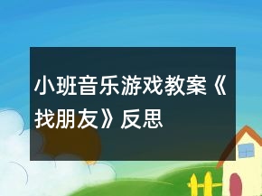 小班音樂游戲教案《找朋友》反思