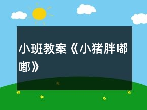 小班教案《小豬胖嘟嘟》