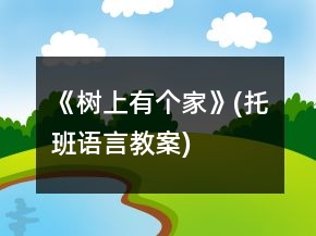《樹上有個(gè)家》(托班語(yǔ)言教案)