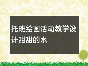 托班繪畫活動(dòng)教學(xué)設(shè)計(jì)——甜甜的水