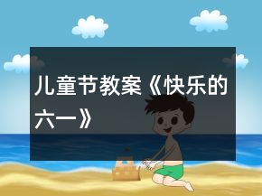 兒童節(jié)教案《快樂的六一》