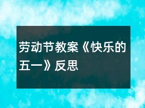 勞動(dòng)節(jié)教案《快樂的五一》反思