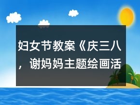 婦女節(jié)教案《慶三八，謝媽媽主題繪畫活動》