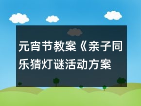 元宵節(jié)教案《親子同樂猜燈謎活動方案》