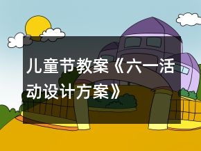兒童節(jié)教案《六一活動(dòng)設(shè)計(jì)方案》