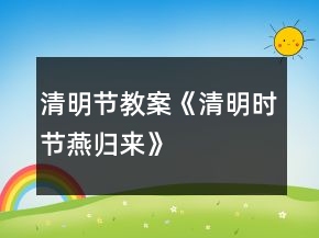 清明節(jié)教案《清明時(shí)節(jié)燕歸來(lái)》