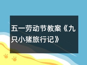 五一勞動(dòng)節(jié)教案《九只小豬旅行記》